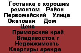 Гостинка с хорошим ремонтом › Район ­ Первомайский › Улица ­ Окатовая  › Дом ­ 14 › Цена ­ 11 000 - Приморский край, Владивосток г. Недвижимость » Квартиры аренда   . Приморский край,Владивосток г.